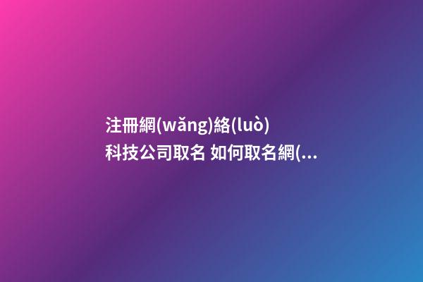 注冊網(wǎng)絡(luò)科技公司取名 如何取名網(wǎng)絡(luò)科技公司-第1張-公司起名-玄機(jī)派